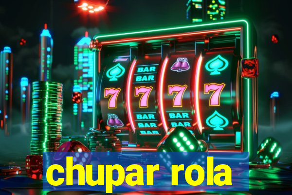 chupar rola